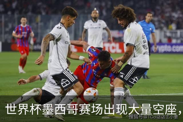 世界杯墨西哥赛场出现大量空座，国际足联回应